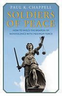 Soldiers of Peace: How to Wield the Weapon of Nonviolence with Maximum Force by Paul K. Chappell