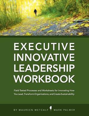 Innovative Leadership Workbook for Executives by Maureen Metcalf, Mark Palmer