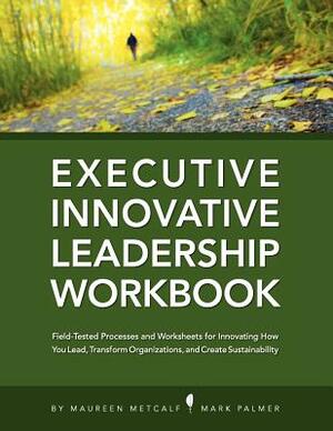 Innovative Leadership Workbook for Executives by Mark Palmer, Maureen Metcalf