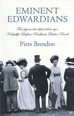 Eminent Edwardians: Four Figures Who Defined Their Age: Northcliffe, Balfour, Pankhurst, Baden-Powell by Piers Brendon