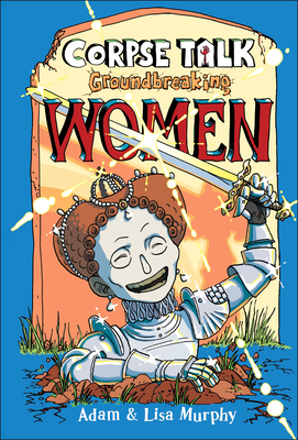 Corpse Talk: Groundbreaking Women by Lisa Murphy, Adam Murphy