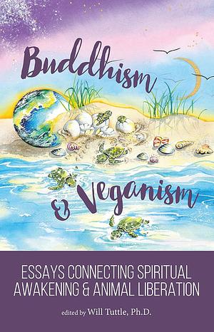 Buddhism and Veganism: Essays Connecting Spiritual Awakening and Animal Liberation by Will Tuttle