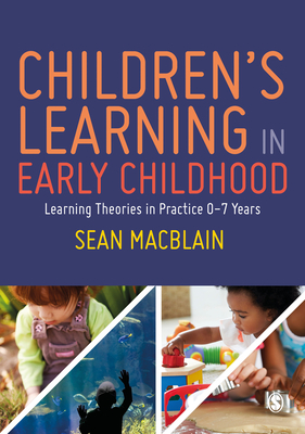 Children's Learning in Early Childhood: Learning Theories in Practice 0-7 Years by Sean Macblain