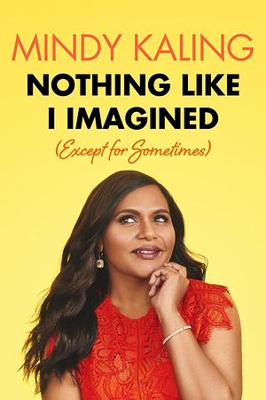 Nothing Like I Imagined Except For Sometimes by Mindy Kaling, Mindy Kaling
