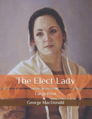 The Elect Lady: Large Print by George MacDonald