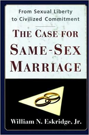 The Case for Same-Sex Marriage: From Sexual Liberty to Civilized Commitment by William N. Eskridge Jr.