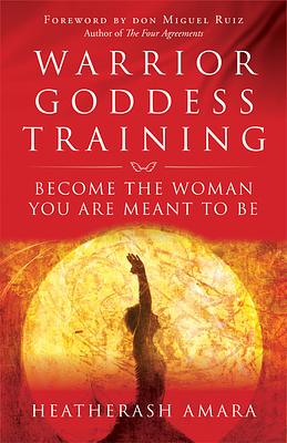 Warrior Goddess Training: Become the Woman You Are Meant to Be by HeatherAsh Amara