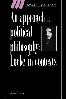 An Approach to Political Philosophy: Locke in Contexts by James Tully