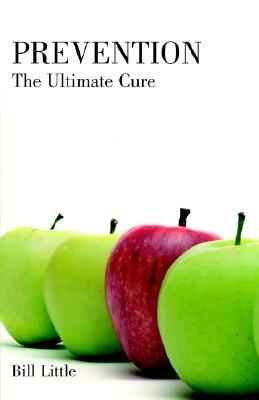 Prevention: The Ultimate Cure by Bill Little