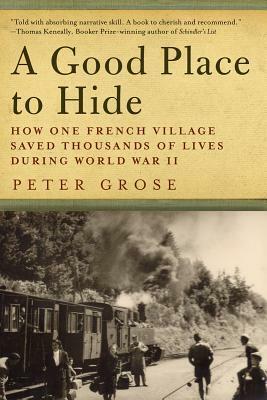 A Good Place to Hide: How One French Village Saved Thousands of Lives During World War II by Peter Grose