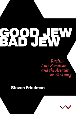 Good Jew, Bad Jew: Racism, Anti-Semitism and the Assault on Meaning by Steven Friedman