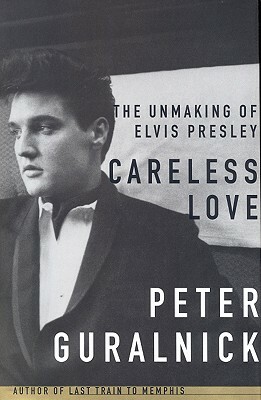 Careless Love: The Unmaking of Elvis Presley by Peter Guralnick