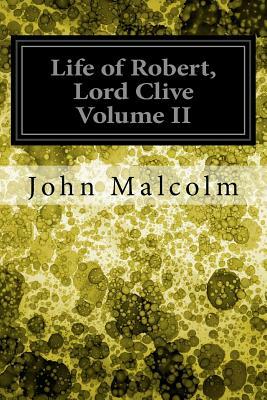 Life of Robert, Lord Clive Volume II by John Malcolm
