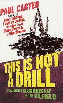This Is Not A Drill: Just Another Glorious Day In The Oilfield by Paul Carter