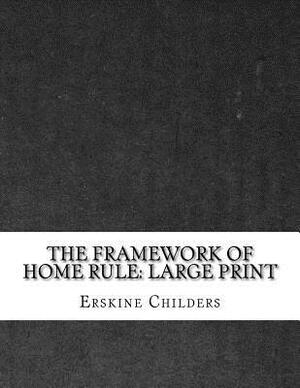 The Framework of Home Rule: Large Print by Erskine Childers