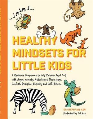 Healthy Mindsets for Little Kids: A Resilience Programme to Help Children Aged 5-9 with Anger, Anxiety, Attachment, Body Image, Conflict, Discipline, by Stephanie Azri