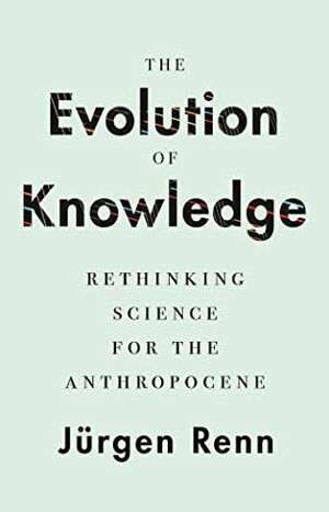 The Evolution of Knowledge: Rethinking Science for the Anthropocene by Jürgen Renn