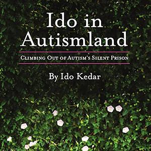 Ido in Autismland: Climbing Out of Autism's Silent Prison by Ido Kedar