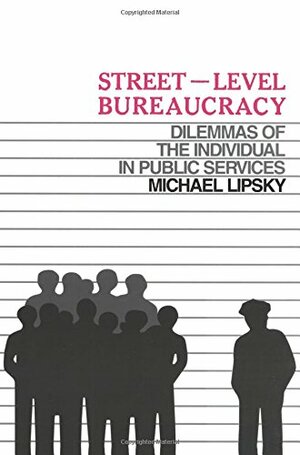 Street-Level Bureaucracy: The Dilemmas of the Individual in Public Service by Michael Lipsky