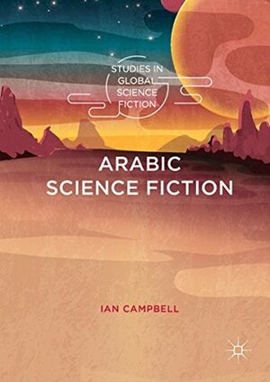 Arabic Science Fiction (Studies in Global Science Fiction) by Ian Campbell