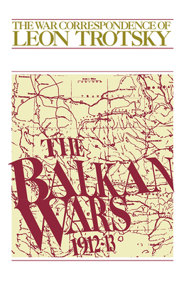 The Balkan Wars (1912-13): The War Correspondence of Leon Trotsky by Leon Trotsky