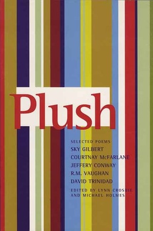 Plush: Selected Poems of Sky Gilbert, Courtnay McFarlane, Jeffery Conway, R.M. Vaughan & David Trinidad by David Trinidad, R.M. Vaughan, Michael Holmes, Lynn Crosbie, Courtnay McFarlane, Sky Gilbert, Jeffery Conway