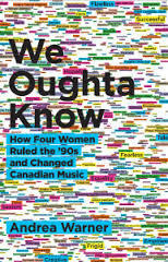 We Oughta Know (How Four Women Ruled the '90s and Changed Canadian Music) by Andrea Warner
