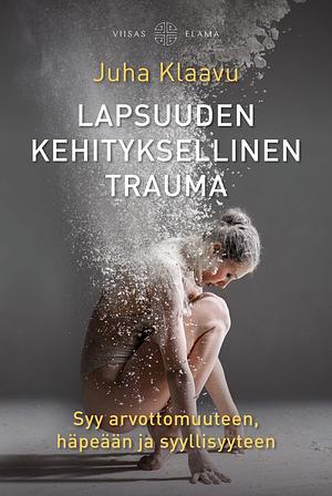 Lapsuuden kehityksellinen trauma: syy arvottomuuteen, häpeään ja syyllisyyteen by Juha Klaavu