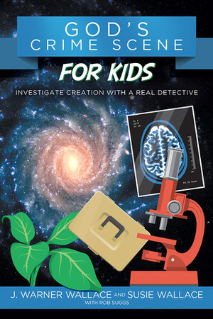 God's Crime Scene for Kids: Investigate Creation with a Real Detective by J. Warner Wallace, Rob Suggs, Susie Wallace