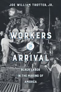 Workers on Arrival: Black Labor in the Making of America by Joe William Trotter Jr.