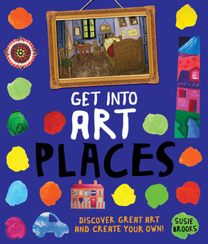 Get Into Art Places: Discover Great Art And Create Your Own! by Susie Brooks