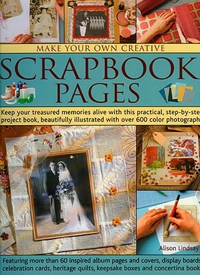 Make Your Own Creative Scrapbook Pages: Keep Your Treasured Memories Alive with This Practical Step-By-Step Project Book, Beautifully Illustrated with by Alison Lindsay