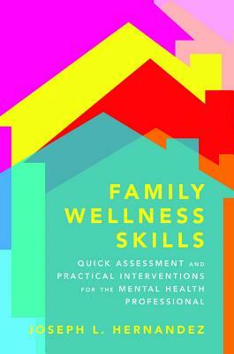 Family Wellness Skills: Quick Assessment and Practical Interventions for the Mental Health Professional by Joseph Hernandez