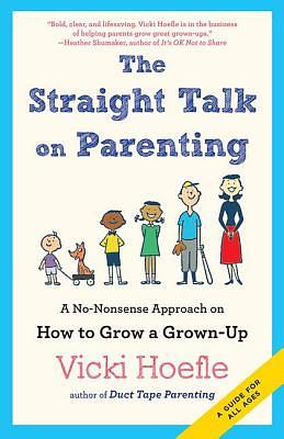 Straight Talk on Parenting: A No-Nonsense Approach on How to Grow a Grown-Up by Vicki Hoefle