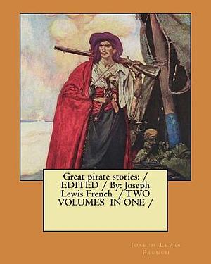 Great pirate stories: / EDITED /By: Joseph Lewis French / TWO VOLUMES IN ONE / by Joseph Lewis French