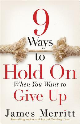 9 Ways to Hold on When You Want to Give Up by James Merritt
