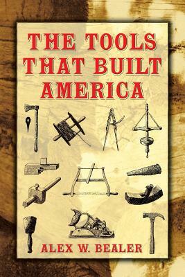 The Tools That Built America by Alex W. Bealer