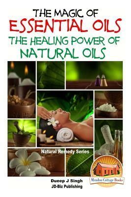 The Magic of Essential oils - The Healing Power of Natural Oils by Dueep Jyot Singh, John Davidson