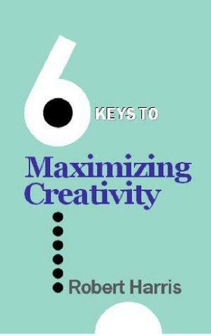 6 Keys to Maximizing Creativity by Robert W. Harris