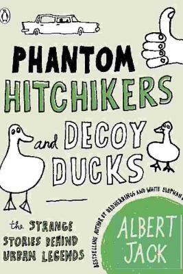 Phantom Hitchhikers and Decoy Ducks: The strange stories behind the urban legends we can't stop telling each other by Albert Jack