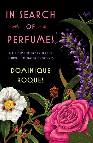 In Search of Perfumes: A lifetime journey to the sources of nature's scents by Dominique Roques