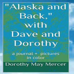 Alaska and Back: With Dave and Dorothy by Dorothy May Mercer