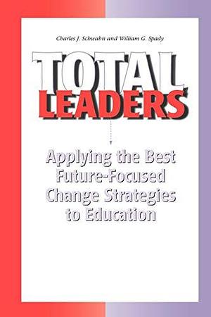 Total Leaders: Applying the Best Future-Focused Change Strategies to Education by William Spady, Chuck Schwahn