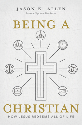 Being a Christian: How Jesus Redeems All of Life by Jason K. Allen