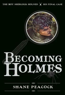 Becoming Holmes: The Boy Sherlock Holmes, His Final Case by Shane Peacock