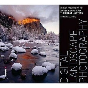 Digital Landscape Photography: In the Footsteps of Ansel Adams and the Masters by Michael Frye