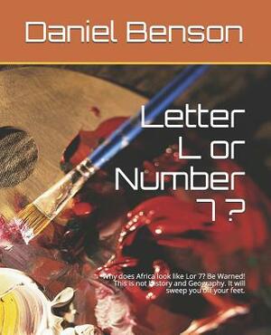 Letter L or Number 7 ?: Why Does Africa Look Like Lor 7? Be Warned! This Is Not History and Geography. It Will Sweep You Off Your Feet. by Daniel Benson