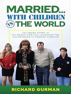 Married... With Children vs. the World: The Inside Story of the Shock-Com that Launched FOX and Changed TV Comedy Forever by Richard Gurman