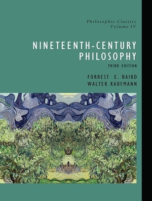 Philosophic Classics, Volume IV: Nineteenth-Century Philosophy by Forrest Baird