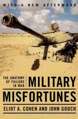 Military Misfortunes: The Anatomy of Failure in War by Eliot a. Cohen, John Gooch